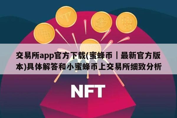 交易所app官方下载(蜜蜂币｜最新官方版本)具体解答和小蜜蜂币上交易所细致分析-第1张图片-交易所